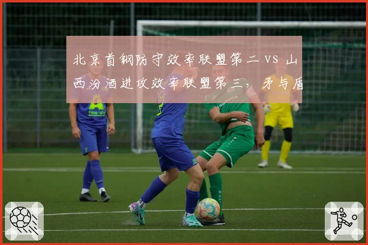 北京首钢防守效率联盟第二 vs 山西汾酒进攻效率联盟第三,矛与盾数据交锋