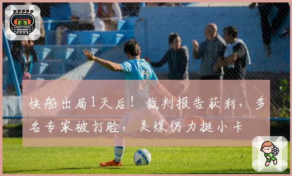 快船出局1天后！裁判报告获利，多名专家被打脸，美媒仍力挺小卡