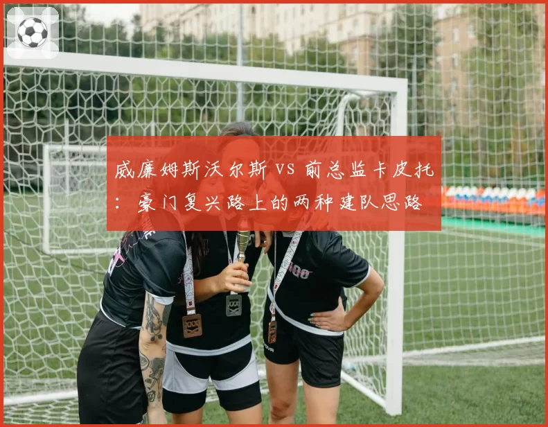 威廉姆斯沃尔斯 vs 前总监卡皮托：豪门复兴路上的两种建队思路