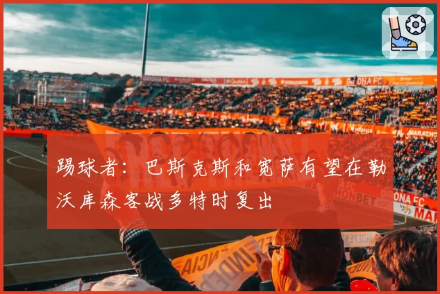 踢球者:巴斯克斯和宽萨有望在勒沃库森客战多特时复出