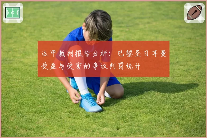 法甲裁判报告分析：巴黎圣日耳曼受益与受害的争议判罚统计