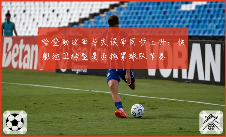 哈登助攻率与失误率同步上升,快船控卫转型是否拖累球队节奏