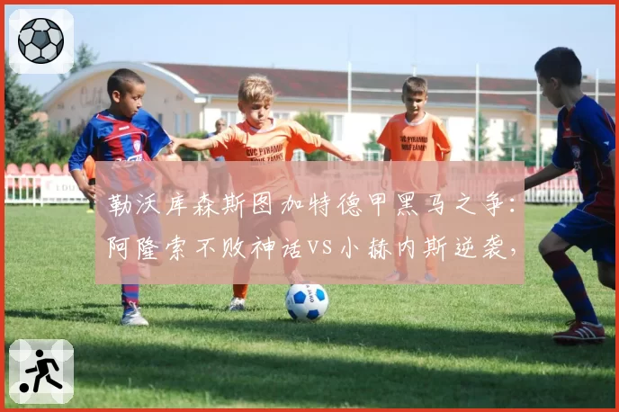 勒沃库森斯图加特德甲黑马之争:阿隆索不败神话vs小赫内斯逆袭,少帅战术对决