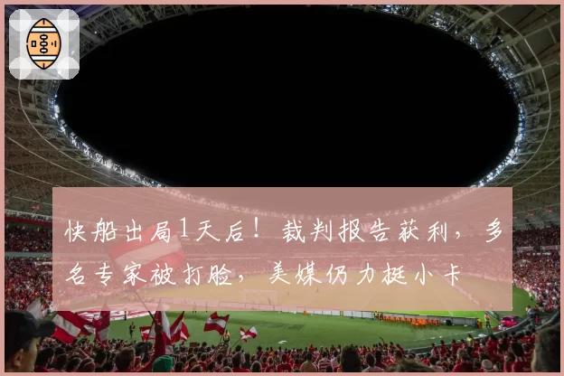 快船出局1天后！裁判报告获利，多名专家被打脸，美媒仍力挺小卡