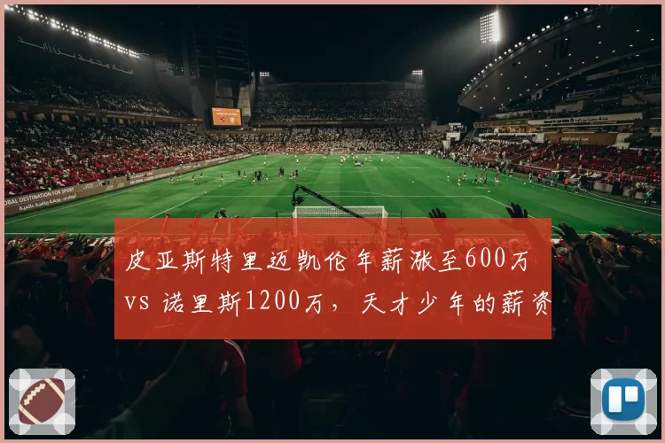 皮亚斯特里迈凯伦年薪涨至600万 vs 诺里斯1200万,天才少年的薪资倒挂难题