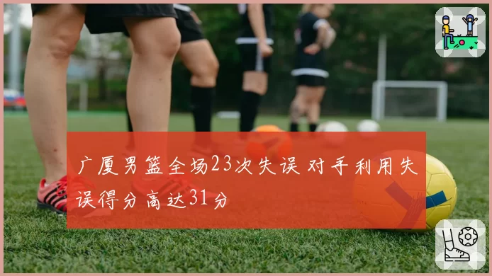 广厦男篮全场23次失误 对手利用失误得分高达31分