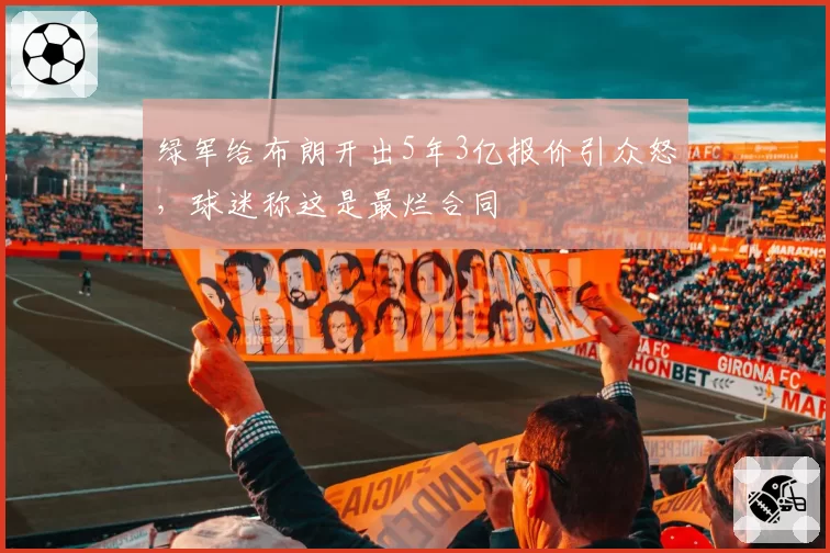 绿军给布朗开出5年3亿报价引众怒,球迷称这是最烂合同