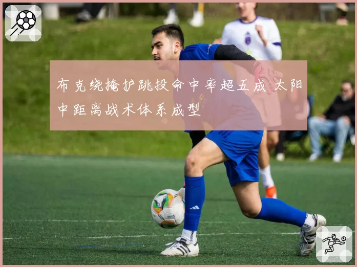 布克绕掩护跳投命中率超五成 太阳中距离战术体系成型