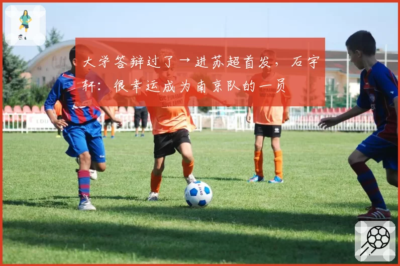 大学答辩过了→进苏超首发，石宇轩：很幸运成为南京队的一员